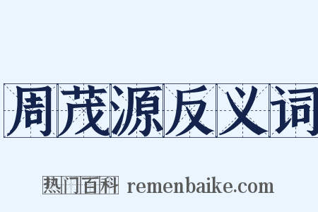 周茂源反义词是什么意思的图片